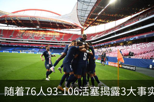 随着76人93-106活塞揭露3大事实 恩比德不可或缺 这点不改恐难夺冠