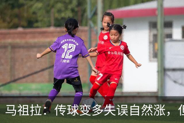 马祖拉：传球变多失误自然涨，但我们必须珍惜球权